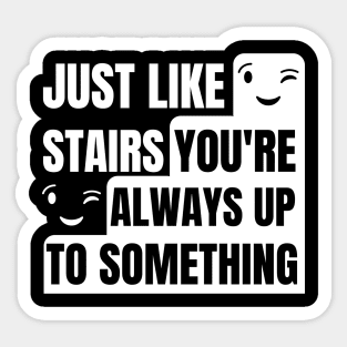 Just like stairs you're always up to something Sticker